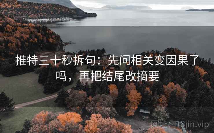 推特三十秒拆句：先问相关变因果了吗，再把结尾改摘要