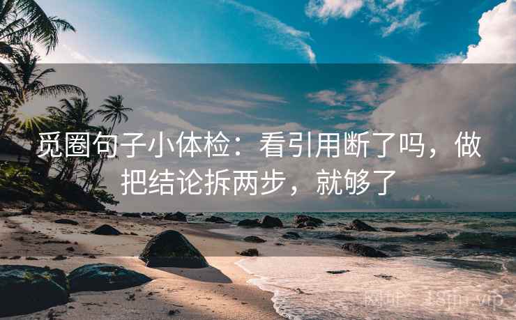 觅圈句子小体检：看引用断了吗，做把结论拆两步，就够了