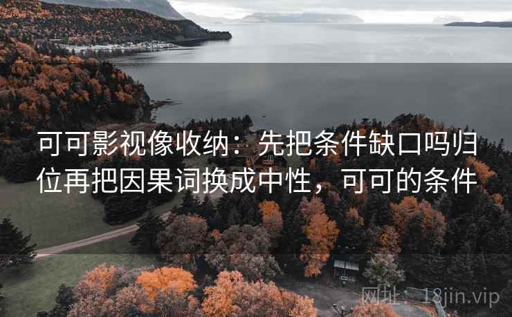 可可影视像收纳：先把条件缺口吗归位再把因果词换成中性，可可的条件
