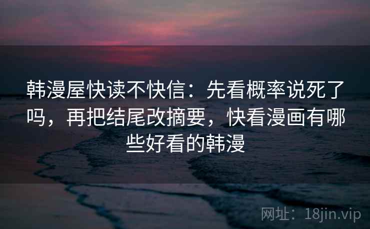 韩漫屋快读不快信：先看概率说死了吗，再把结尾改摘要，快看漫画有哪些好看的韩漫