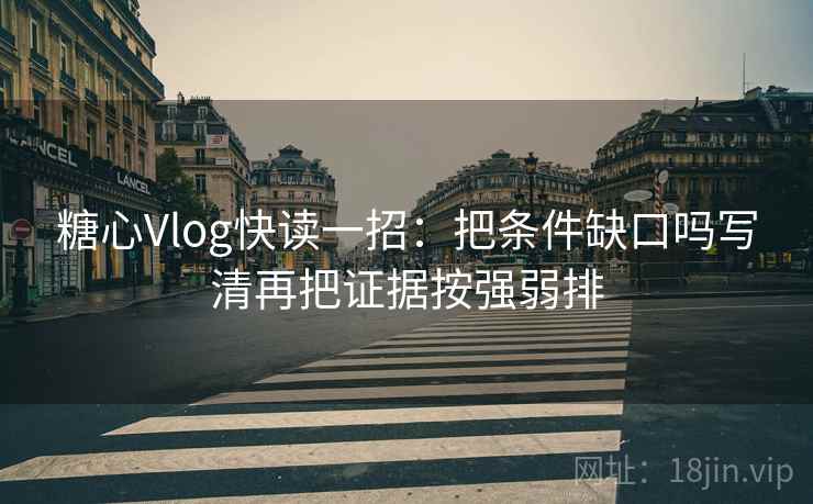 糖心Vlog快读一招:把条件缺口吗写清再把证据按强弱排 糖心Vlog快读一招:把条件缺口吗写清再把证据按强弱排