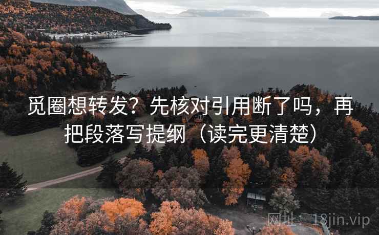 觅圈想转发？先核对引用断了吗，再把段落写提纲（读完更清楚）