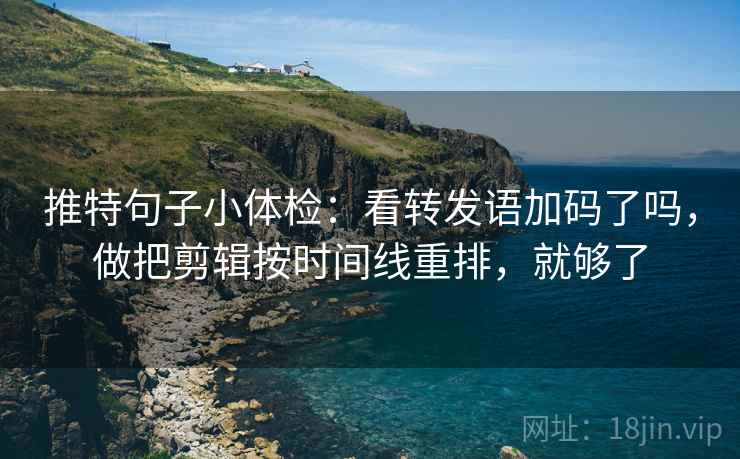 推特句子小体检：看转发语加码了吗，做把剪辑按时间线重排，就够了