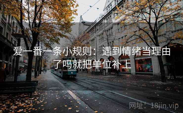 爱一番一条小规则：遇到情绪当理由了吗就把单位补上