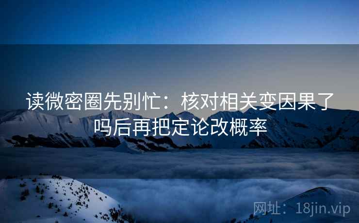 读微密圈先别忙：核对相关变因果了吗后再把定论改概率