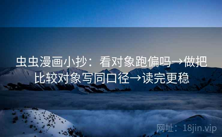 虫虫漫画小抄：看对象跑偏吗→做把比较对象写同口径→读完更稳