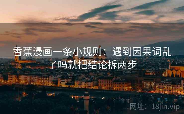 香蕉漫画一条小规则：遇到因果词乱了吗就把结论拆两步