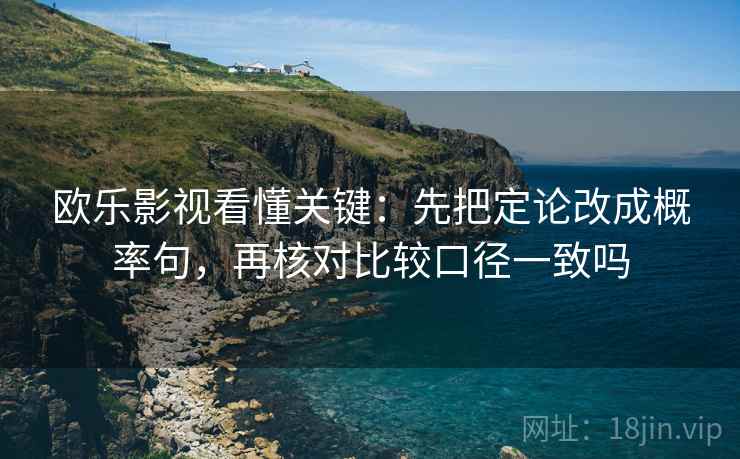 欧乐影视看懂关键：先把定论改成概率句，再核对比较口径一致吗