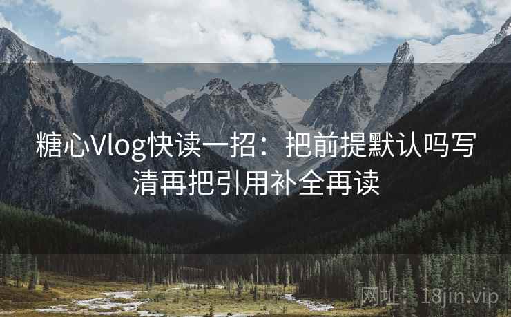 糖心Vlog快读一招：把前提默认吗写清再把引用补全再读