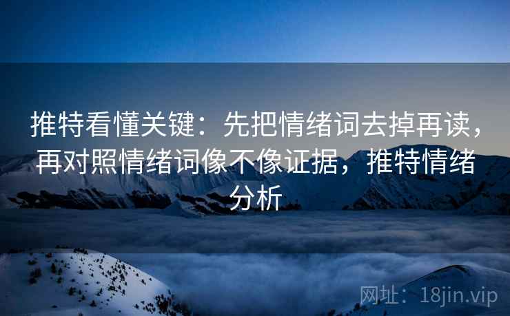 推特看懂关键：先把情绪词去掉再读，再对照情绪词像不像证据，推特情绪分析