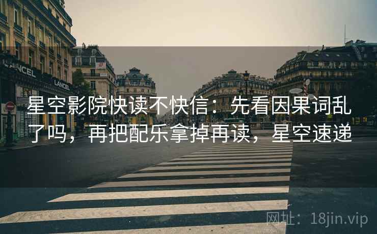 星空影院快读不快信：先看因果词乱了吗，再把配乐拿掉再读，星空速递