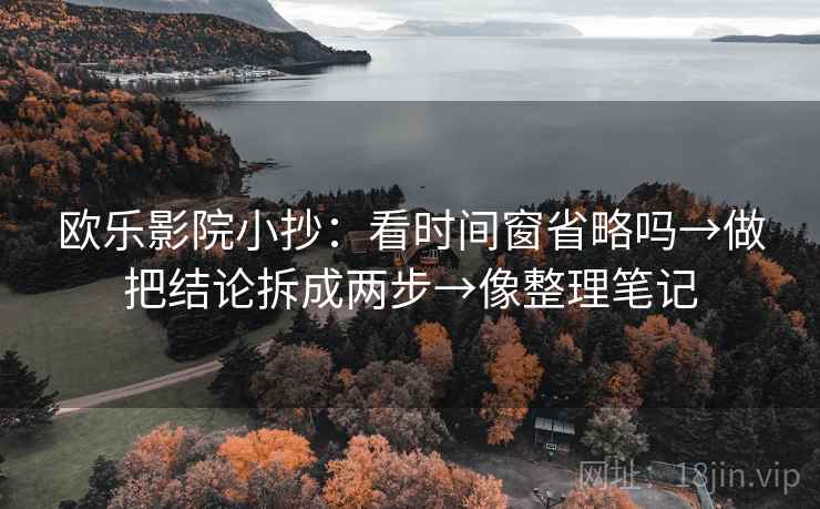 欧乐影院小抄：看时间窗省略吗→做把结论拆成两步→像整理笔记