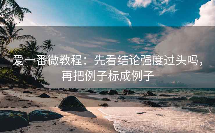 爱一番微教程：先看结论强度过头吗，再把例子标成例子