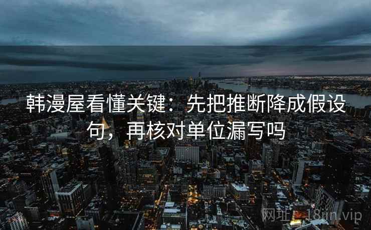 韩漫屋看懂关键：先把推断降成假设句，再核对单位漏写吗