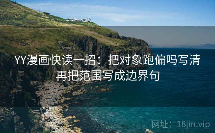 YY漫画快读一招：把对象跑偏吗写清再把范围写成边界句