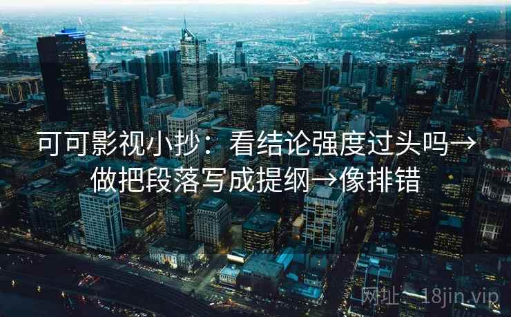 可可影视小抄：看结论强度过头吗→做把段落写成提纲→像排错