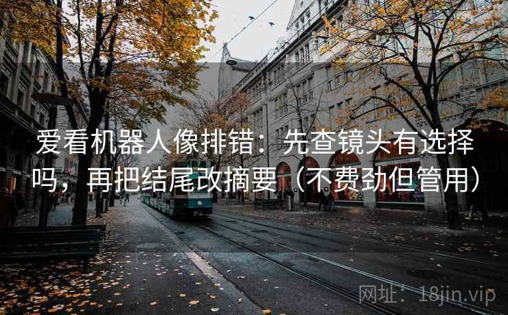 爱看机器人像排错：先查镜头有选择吗，再把结尾改摘要（不费劲但管用）