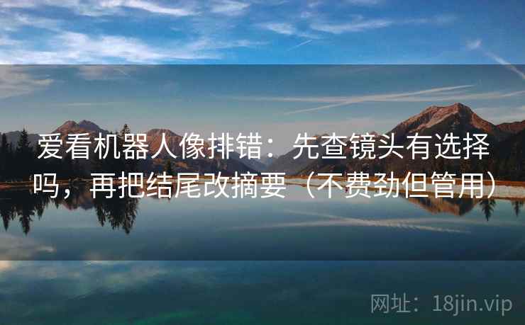 爱看机器人像排错：先查镜头有选择吗，再把结尾改摘要（不费劲但管用）